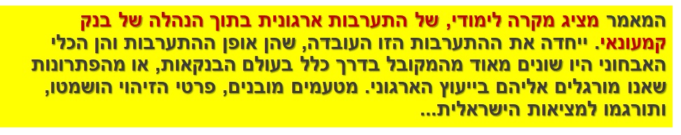 המאמר מציג מקרה לימודי, של התערבות ארגונית בתוך הנהלה של בנק קמעונאי. ייחדה את ההתערבות הזו העובדה, שהן אופן ההתערבות והן הכלי האבחוני היו שונים מאוד מהמקובל בדרך כלל בעולם הבנקאות, או מהפתרונות שאנו מורגלים אליהם בייעוץ הארגוני. מטעמים מובנים, פרטי הזיהוי הושמטו, ותורגמו למציאות הישראלית...