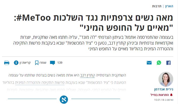 נירית אנדרמן ב'הארץ': מאה נשים צרפתיות נגד השלכות MeToo#: "מאיים על החופש המיני" בעצומה שהתפרסמה אתמול בעיתון הצרפתי "לה מונד", עליה חתמו מאה שחקניות, יוצרות ואקדמאיות צרפתיות וביניהן קתרין דנב, נטען כי "ציד המכשפות" שבא בעקבות פרשות התקיפה וההטרדה המינית בהוליווד מאיים על החופש המיני
