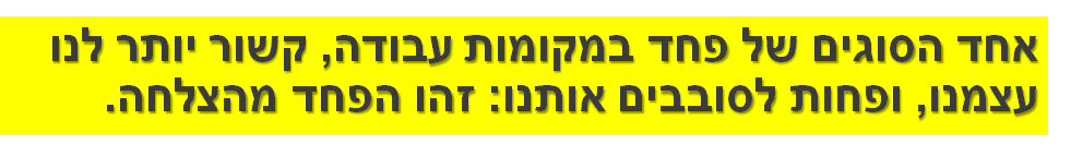 אחד הסוגים של פחד במקומות עבודה, קשור יותר לנו עצמנו, ופחות לסובבים אותנו: זהו הפחד מהצלחה.