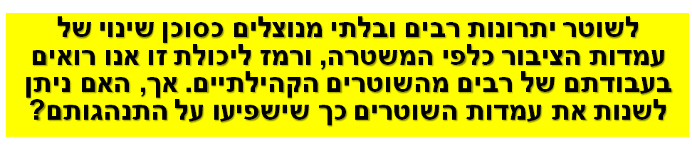 לשוטר יתרונות רבים ובלתי מנוצלים כסוכן שינוי של עמדות הציבור כלפי המשטרה, ורמז ליכולת זו אנו רואים בעבודתם של רבים מהשוטרים הקהילתיים. אך, האם ניתן לשנות את עמדות השוטרים כך שישפיעו על התנהגותם?