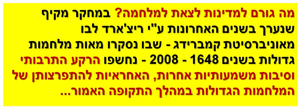 מה גורם למדינות לצאת למלחמה? במחקר מקיף שנערך בשנים האחרונות ע"י ריצ'ארד לבו מאוניברסיטת קמברידג - שבו נסקרו מאות מלחמות גדולות בשנים 1648 - 2008 - נחשפו הרקע התרבותי וסיבות משמעותיות אחרות, האחראיות להתפרצותן של המלחמות הגדולות במהלך התקופה האמור...