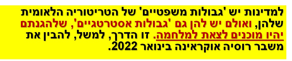 למדינות יש 'גבולות משפטיים' של הטריטוריה הלאומית שלהן, ואולם יש להן גם 'גבולות אסטרטגיים', שלהגנתם יהיו מוכנים לצאת למלחמה. זו הדרך, למשל, להבין את משבר רוסיה אוקראינה בינואר 2022.