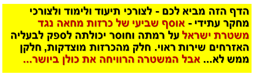 הדף הזה מביא לכם - לצורכי תיעוד ולימוד ולצורכי מחקר עתידי - אוסף שביעי של כרזות מחאה נגד משטרת ישראל על רמתה וחוסר יכולתה לספק לבעליה האזרחים שירות ראוי. חלק מהכרזות מוצדקות, חלקן ממש לא... אבל המשטרה הרוויחה את כולן ביושר...