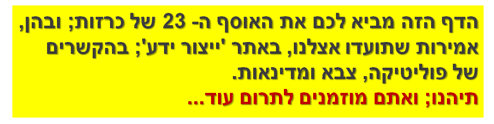 הדף הזה מביא לכם את האוסף ה- 23 של כרזות; ובהן, אמירות שתועדו אצלנו, באתר 'ייצור ידע'; בהקשרים של פוליטיקה, צבא ומדינאות. תיהנו; ואתם מוזמנים לתרום עוד...