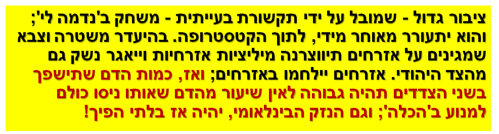 ציבור גדול - שמובל על ידי תקשורת בעייתית - משחק ב'נדמה לי'; והוא יתעורר מאוחר מידי, לתוך הקטסטרופה. בהיעדר משטרה וצבא שמגינים על אזרחים תיווצרנה מיליציות אזרחיות וייאגר נשק גם מהצד היהודי. אזרחים יילחמו באזרחים; ואז, כמות הדם שתישפך בשני הצדדים תהיה גבוהה לאין שיעור מהדם שאותו ניסו כולם למנוע ב'הכלה'; וגם הנזק הבינלאומי, יהיה אז בלתי הפיך!