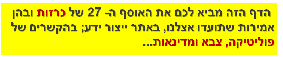  הדף הזה מביא לכם את האוסף ה- 27 של כרזות ובהן אמירות שתועדו אצלנו, באתר ייצור ידע; בהקשרים של פוליטיקה, צבא ומדינאות...