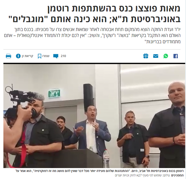רן שמעוני ב- 'הארץ': מאות פוצצו כנס בהשתתפות רוטמן באוניברסיטת ת"א; הוא כינה אותם "מוגבלים"
יו"ר ועדת החוקה הוצא מהמקום תחת אבטחה לאחר שמאות אנשים צרו על מכוניתו. בכנס בתוך האולם הוא התקבל בקריאות "בושה" ו"שקרן", והשיב: "אין לכם יכולת להתמודד אינטלקטואלית – אתם מתמודדים בבריונות"