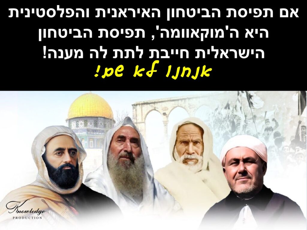 [בכרזה: אם תפיסת הביטחון האיראנית והפלסטינית היא ה'מוקאוומה', תפיסת הביטחון הישראלית חייבת לתת לה מענה... אנחנו לא שם! הכרזה: ייצור ידע]