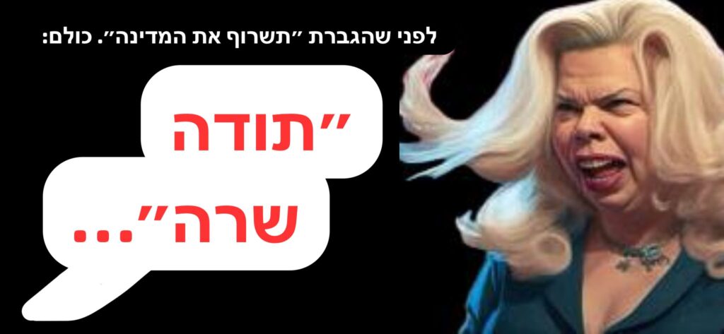 [בתמונה: קריקטורה מגחיכה של שרה נתניהו. התמונה שותפה הרבה ברשתות החברתיות ובעל הזכויות שבה לא אותר. לכן, השימוש נעשה לפי סעיף 27א' לחוק זכויות יוצרים. בעל הזכויות הראשי, אנא פנה ל: yehezkeally@gmail.com]