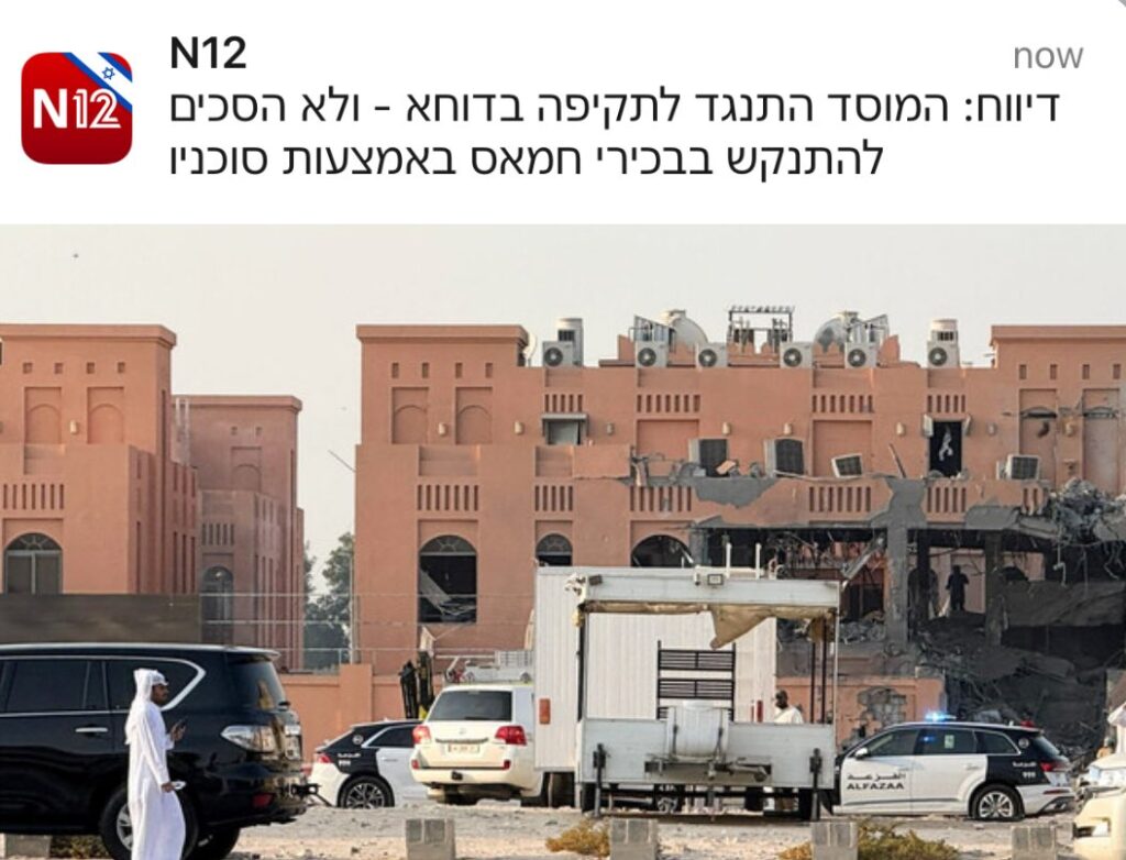 רוזנצוויג ואלמגור ב- N12: דיווח: המוסד התנגד לתקיפה בקטאר - ולא הסכים להוציא סוכנים לפעולה קרקעית
אחת האפשרויות להתנקשות במנהיגי חמאס הייתה באמצעות סוכנים בשטח - אבל המוסד סירב להפעיל אותם • לפי הוושינגטון פוסט, הסירוב של המוסד לפעול קרקעית השפיע על אופן ביצוע התקיפה, וגם על סיכויי ההצלחה שלו • גורם ישראלי תהה מדוע הפעולה בוצעה דווקא השבוע: "אנחנו יכולים לתפוס אותם גם בעוד שנה או שנתיים"