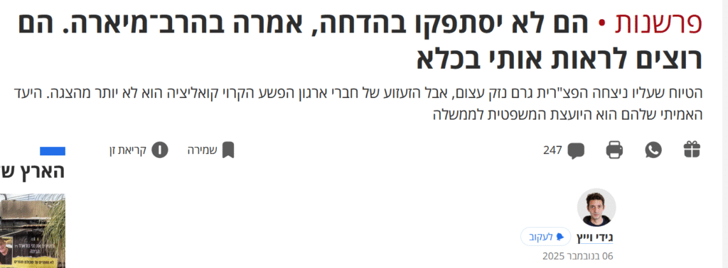 גידי וייץ ב'הארץ': הם לא יסתפקו בהדחה, אמרה בהרב־מיארה. הם רוצים לראות אותי בכלא
הטיוח שעליו ניצחה הפצ"רית גרם נזק עצום, אבל הזעזוע של חברי ארגון הפשע הקרוי קואליציה הוא לא יותר מהצגה. היעד האמיתי שלהם הוא היועצת המשפטית לממשלה