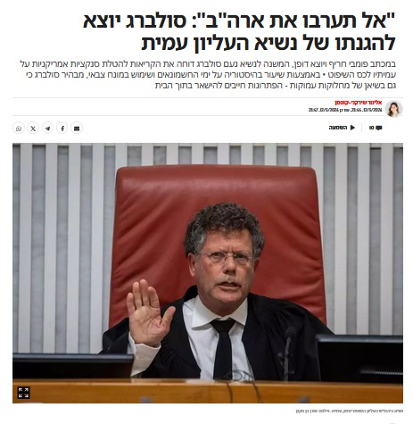 אלינור שירקני-קופמן ב- 'ישראל היום': "אל תערבו את ארה"ב": סולברג יוצא להגנתו של נשיא העליון עמית
במכתב פומבי חריף ויוצא דופן, המשנה לנשיא נעם סולברג דוחה את הקריאות להטלת סנקציות אמריקניות על עמיתיו לכס השיפוט • באמצעות שיעור בהיסטוריה על ימי החשמונאים ושימוש במונח צבאי, מבהיר סולברג כי גם בשיאן של מחלוקות עמוקות - הפתרונות חייבים להישאר בתוך הבית