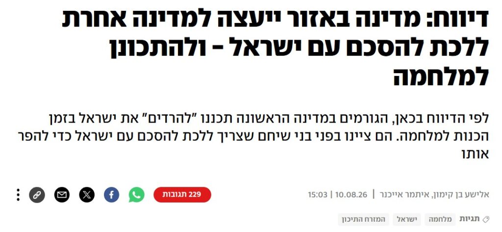 אלישע בן קימון ב- YNET: דיווח: מדינה באזור ייעצה למדינה אחרת ללכת להסכם עם ישראל - ולהתכונן למלחמה
לפי הדיווח בכאן, הגורמים במדינה הראשונה תכננו "להרדים" את ישראל בזמן הכנות למלחמה. הם ציינו בפני בני שיחם שצריך ללכת להסכם עם ישראל כדי להפר אותו