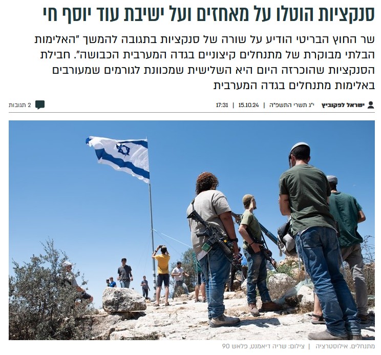 ישראל לפקוביץ ב'בחדרי חרדים': סנקציות הוטלו על מאחזים ועל ישיבת עוד יוסף חי
שר החוץ הבריטי הודיע על שורה של סנקציות בתגובה להמשך "האלימות הבלתי מבוקרת של מתנחלים קיצוניים בגדה המערבית הכבושה". חבילת הסנקציות שהוכרזה היום היא השלישית שמכוונת לגורמים שמעורבים באלימות מתנחלים בגדה המערבית