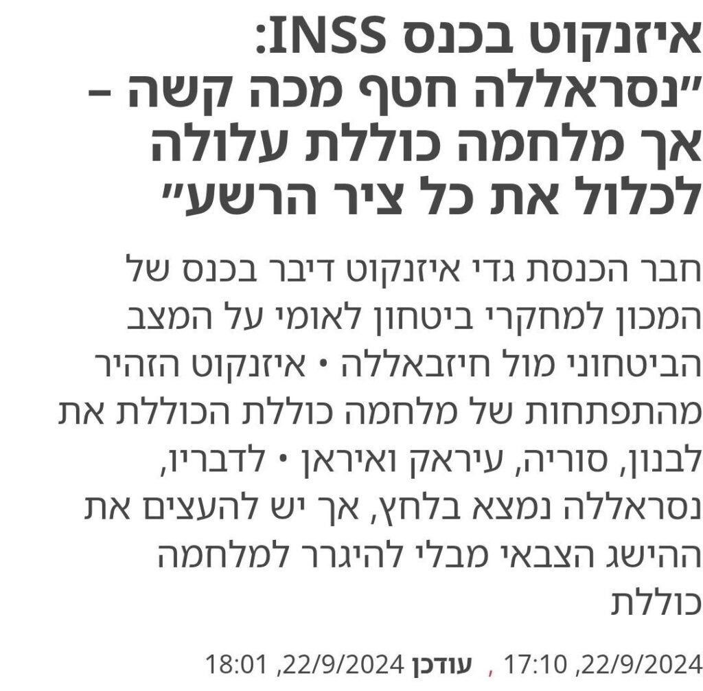 לילך שובל ב'ישראל היום': איזנקוט בכנס INSS: ״נסראללה חטף מכה קשה – אך מלחמה כוללת עלולה לכלול את כל ציר הרשע״
חבר הכנסת גדי איזנקוט דיבר בכנס של המכון למחקרי ביטחון לאומי על המצב הביטחוני מול חיזבאללה • איזנקוט הזהיר מהתפתחות של מלחמה כוללת הכוללת את לבנון, סוריה, עיראק ואיראן • לדבריו, נסראללה נמצא בלחץ, אך יש להעצים את ההישג הצבאי מבלי להיגרר למלחמה כוללת